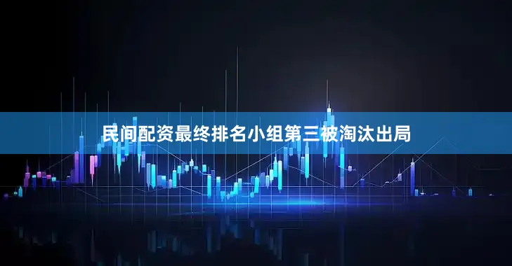 民间配资最终排名小组第三被淘汰出局