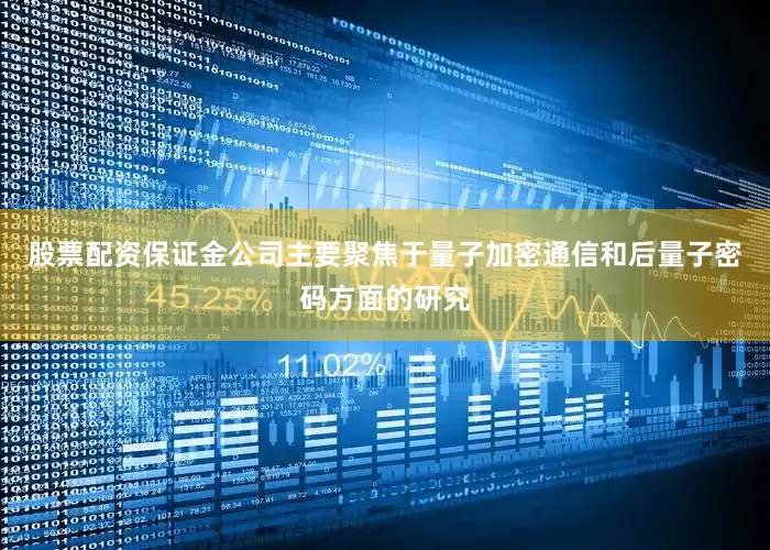 股票配资保证金公司主要聚焦于量子加密通信和后量子密码方面的研究