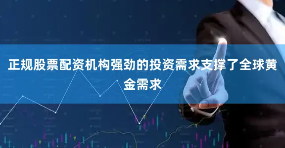 正规股票配资机构强劲的投资需求支撑了全球黄金需求
