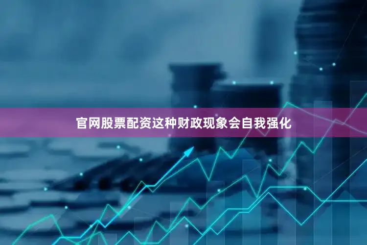 官网股票配资这种财政现象会自我强化
