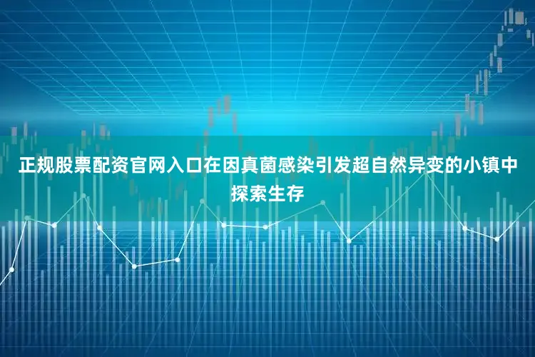 正规股票配资官网入口在因真菌感染引发超自然异变的小镇中探索生存