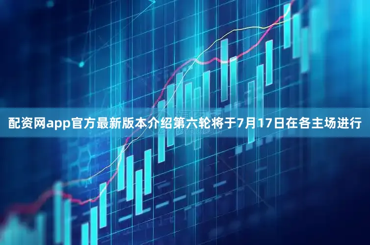 配资网app官方最新版本介绍　　第六轮将于7月17日在各主场进行