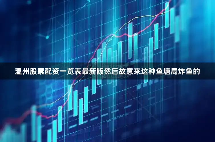 温州股票配资一览表最新版然后故意来这种鱼塘局炸鱼的