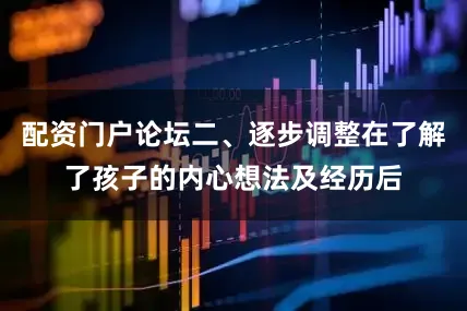 配资门户论坛二、逐步调整在了解了孩子的内心想法及经历后