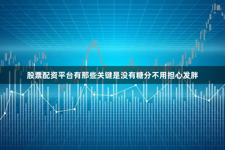 股票配资平台有那些关键是没有糖分不用担心发胖