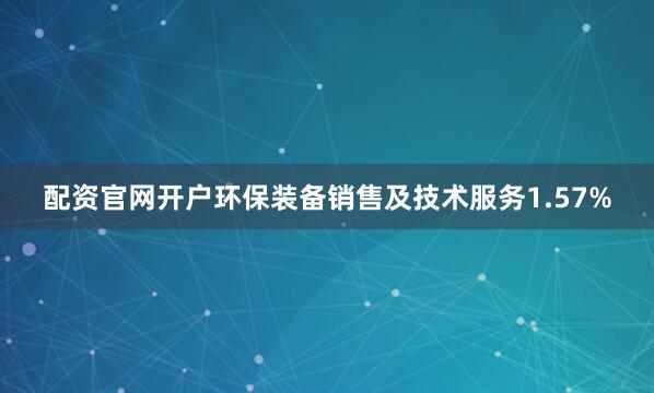 配资官网开户环保装备销售及技术服务1.57%