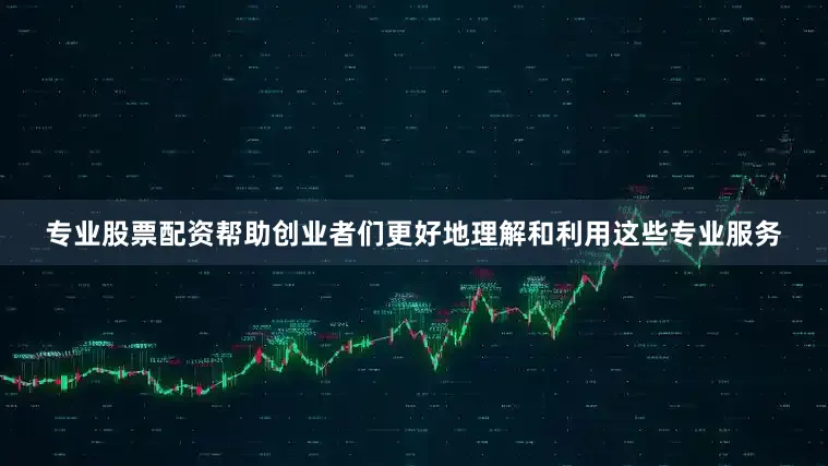 专业股票配资帮助创业者们更好地理解和利用这些专业服务